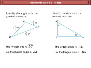 Inequalities Within a Triangle
Inequalities Within a Triangle
A

The longest side is BC
So, the largest angle is
L

The largest angle is
MN
So, the longest side is
 