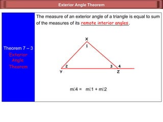 Exterior Angle Theorem
Exterior Angle Theorem
Theorem 7 – 3
Exterior
Angle
Theorem
The measure of an exterior angle of a triangle is equal to sum
of the measures of its ___________________.
remote interior angles
X
4
3
2
1
Z
Y
m4 = m1 + m2
 