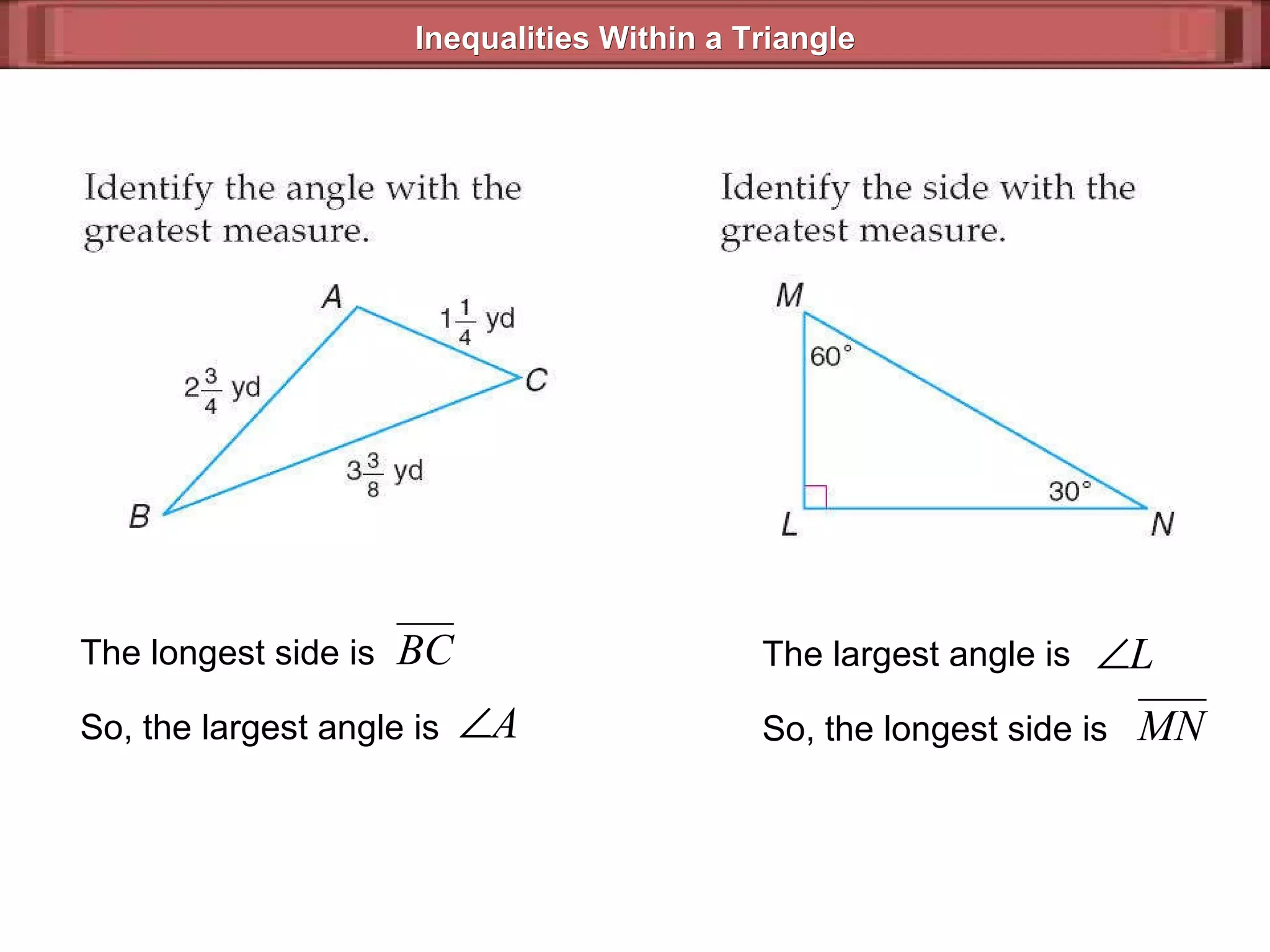 Inequalities Within a Triangle  The longest side is   So, the largest angle is   The largest angle is   So, the longest side is   
