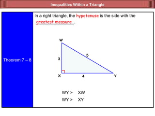 Inequalities Within a Triangle  greatest measure WY > XW 3 5 4 WY > XY Theorem 7 – 8 In a right triangle, the  hypotenuse  is the side with the  ________________. Y W X 