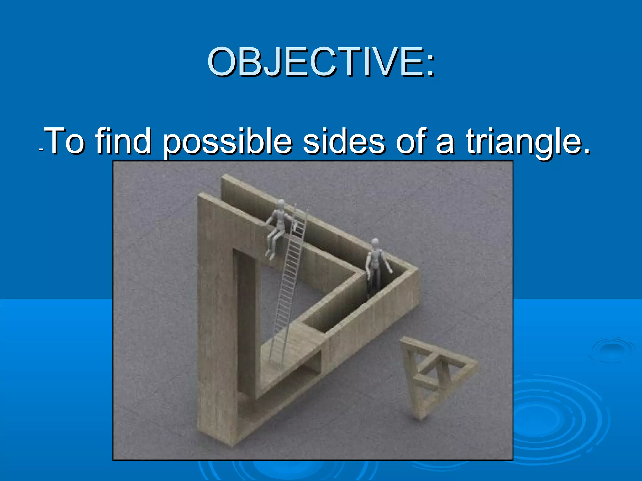 OBJECTIVE:
To find possible sides of a triangle.
-