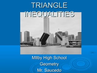 TRIANGLE
INEQUALITIES

MIlby High School
Geometry
Mr. Saucedo

 