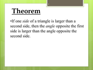 Theorem
•If one side of a triangle is larger than a
second side, then the angle opposite the first
side is larger than the angle opposite the
second side.
9
 