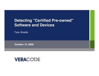 Detecting "Certified Pre-owned"
Software and Devices
Tyler Shields




October 15, 2009
 