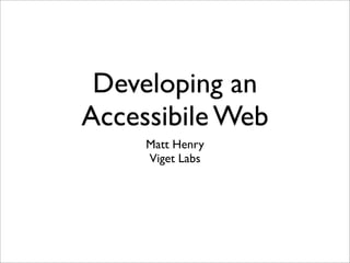 Developing an
Accessibile Web
     Matt Henry
     Viget Labs
 
