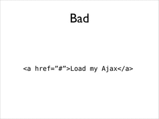 Bad


<a href=”#”>Load my Ajax</a>
 