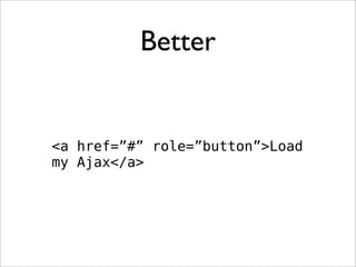 Better


<a href=”#” role=”button”>Load
my Ajax</a>
 
