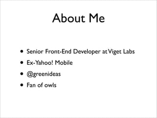 About Me

• Senior Front-End Developer at Viget Labs
• Ex-Yahoo! Mobile
• @greenideas
• Fan of owls
 