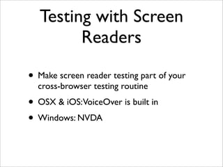 Testing with Screen
         Readers

• Make screen reader testing part of your
  cross-browser testing routine
• OSX & iOS:VoiceOver is built in
• Windows: NVDA
 