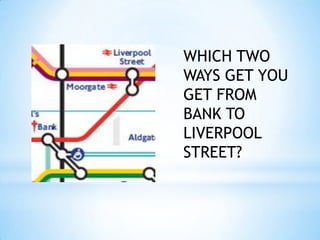 WHICH TWO WAYS GET YOU GET FROM BANK TO LIVERPOOL STREET?