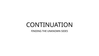 CONTINUATION
FINDING THE UNKNOWN SIDES
 