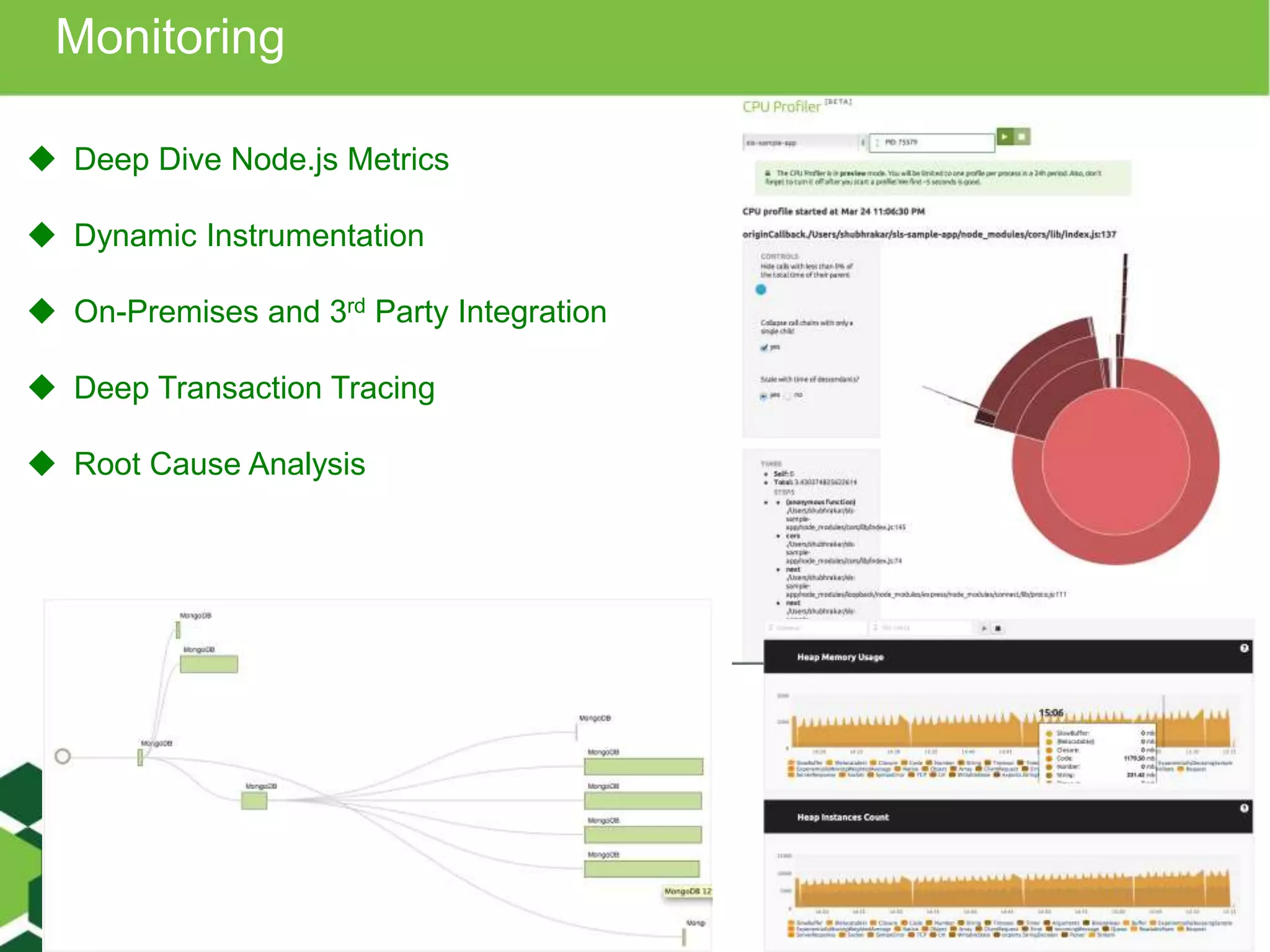 Monitoring 
 Deep Dive Node.js Metrics 
 Dynamic Instrumentation 
 On-Premises and 3rd Party Integration 
 Deep Transaction Tracing 
 Root Cause Analysis 
 
