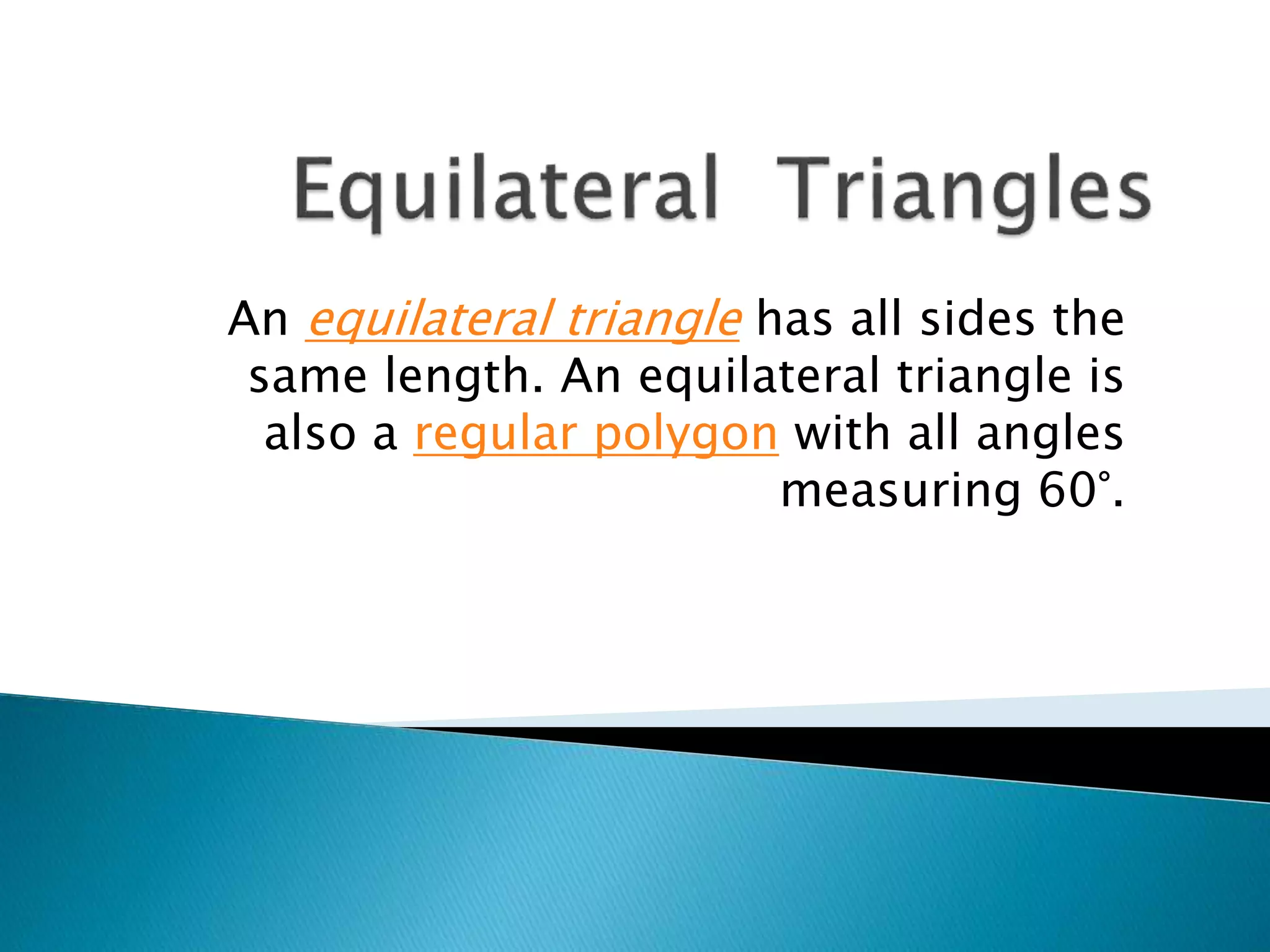 An equilateral triangle has all sides the
same length. An equilateral triangle is
also a regular polygon with all angles
measuring 60°.
 