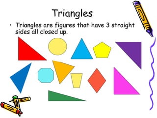 Triangles Triangles are figures that have 3 straight sides all closed up.