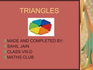 TRIANGLES MADE AND COMPLETED BY: SAHIL JAIN CLASS:VIII-D MATHS CLUB 