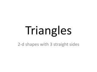 Triangles
2-d shapes with 3 straight sides
 