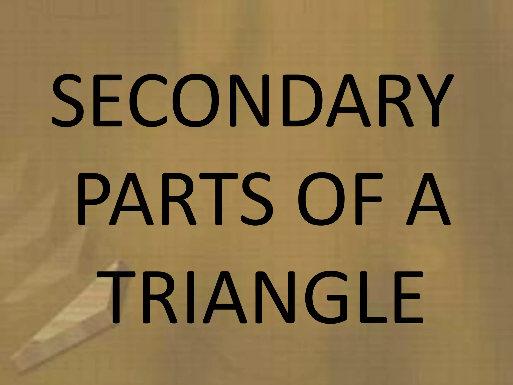 SECONDARY
 PARTS OF A
  TRIANGLE
 