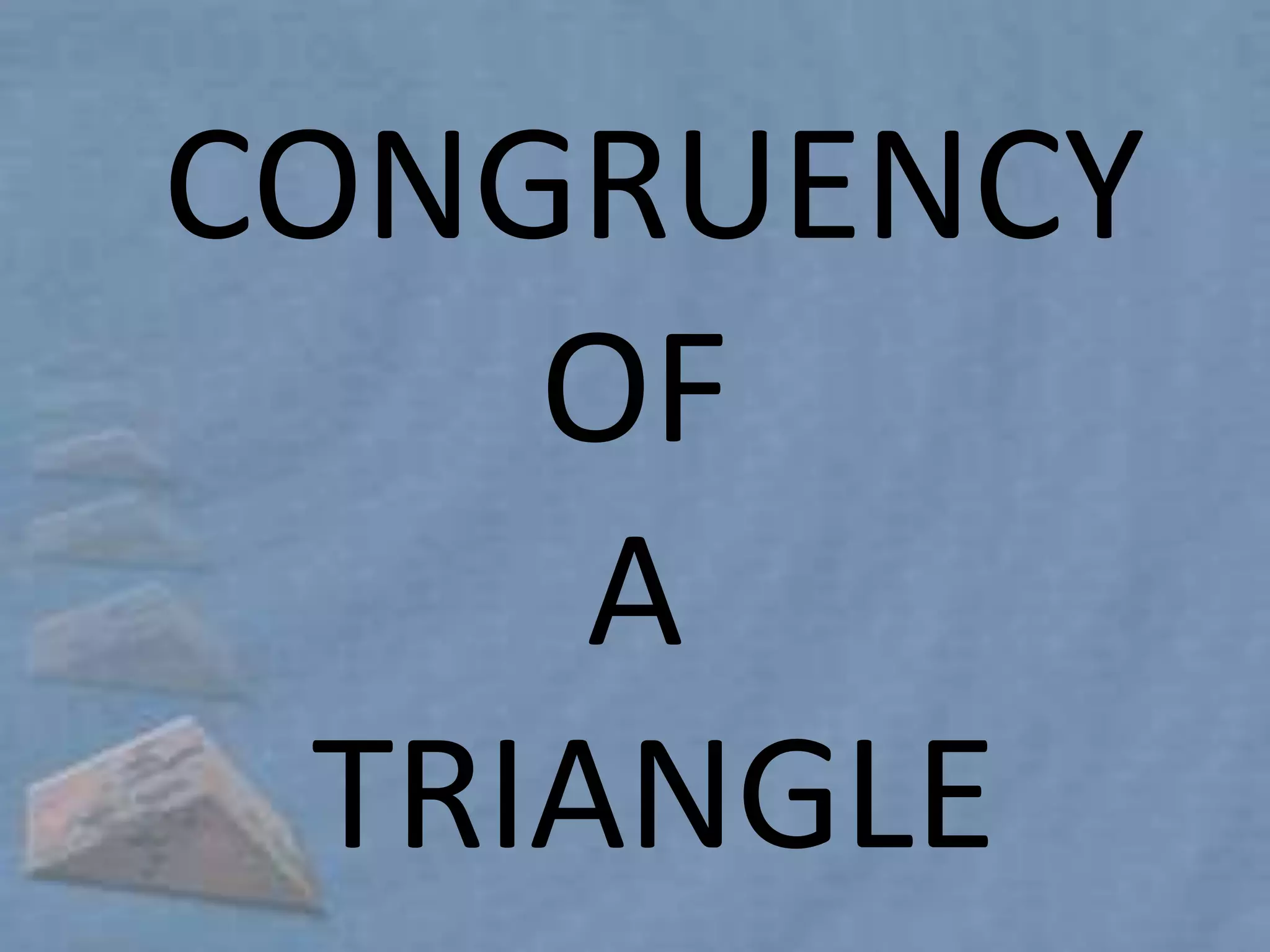 CONGRUENCY
     OF
      A
  TRIANGLE
 