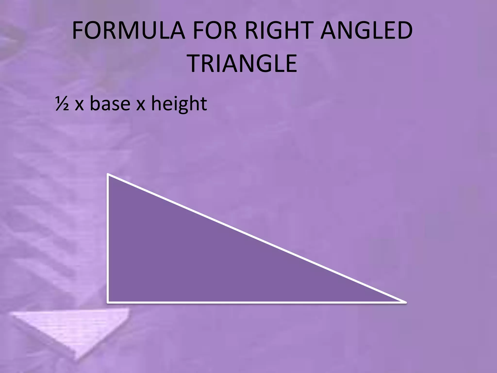 FORMULA FOR RIGHT ANGLED
        TRIANGLE
½ x base x height
 