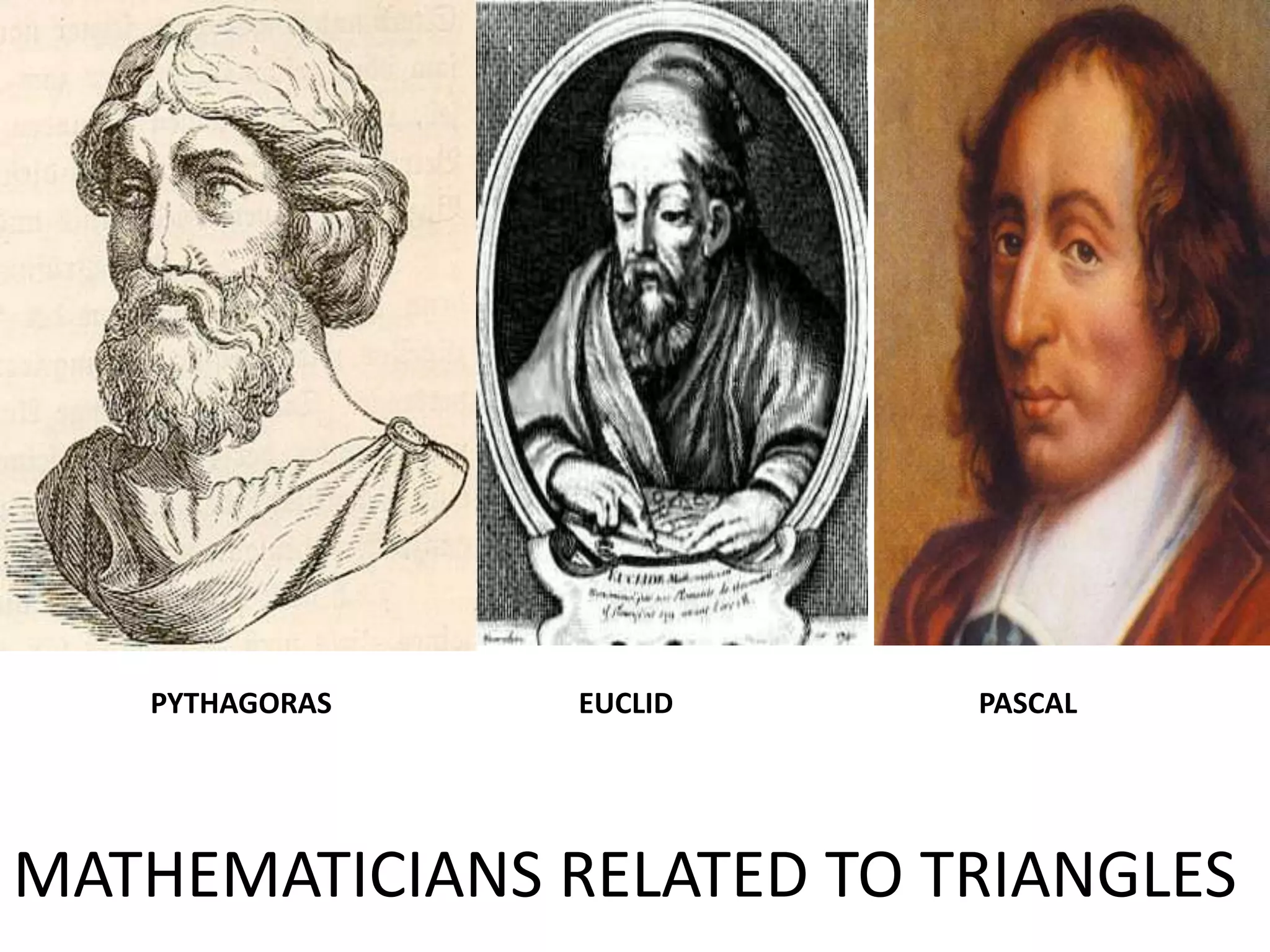 PYTHAGORAS   EUCLID     PASCAL




MATHEMATICIANS RELATED TO TRIANGLES
 