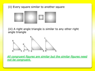 (ii) Every square similar to another square
(iii) A right angle triangle is similar to any other right
angle triangle
 