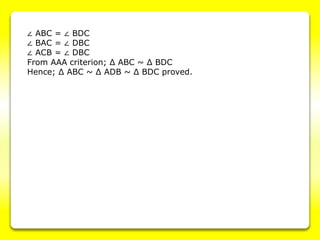 ∠ ABC = ∠ BDC
∠ BAC = ∠ DBC
∠ ACB = ∠ DBC
From AAA criterion; Δ ABC ~ Δ BDC
Hence; Δ ABC ~ Δ ADB ~ Δ BDC proved.
 