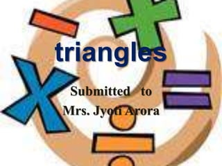 triangles
Submitted to
Mrs. Jyoti Arora
 