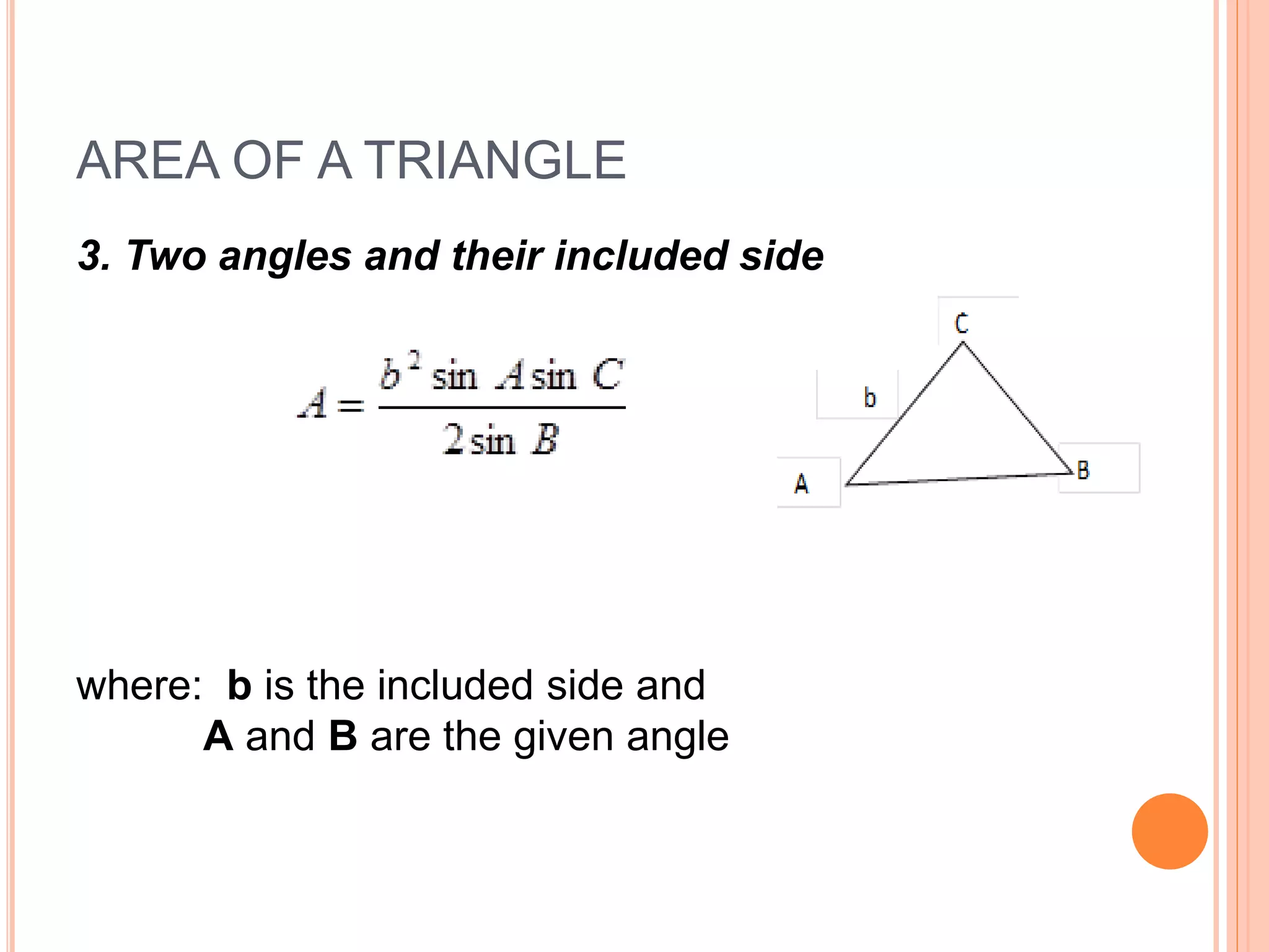 AREA OF A TRIANGLE
3. Two angles and their included side
where: b is the included side and
A and B are the given angle
 