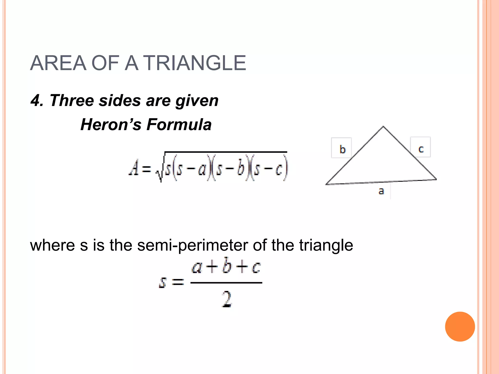 AREA OF A TRIANGLE
4. Three sides are given
Heron’s Formula
where s is the semi-perimeter of the triangle
 