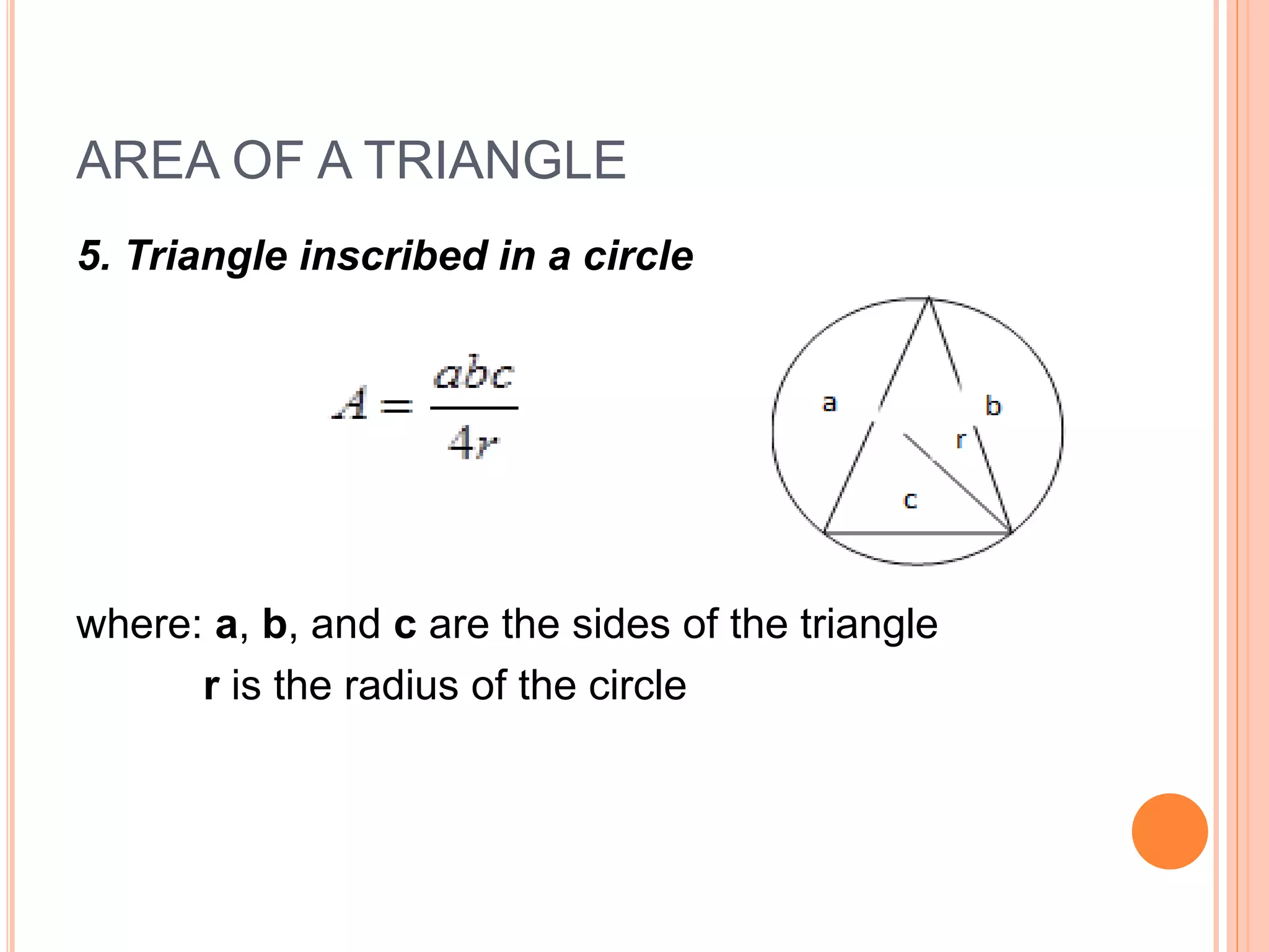AREA OF A TRIANGLE
5. Triangle inscribed in a circle
where: a, b, and c are the sides of the triangle
r is the radius of the circle
 