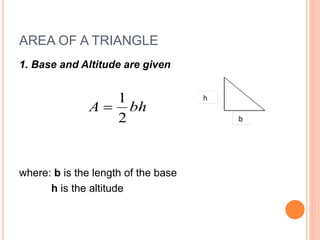 AREA OF A TRIANGLE
1. Base and Altitude are given
where: b is the length of the base
h is the altitude
bhA
2
1

 