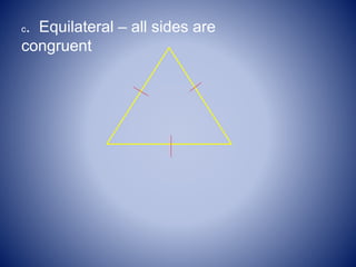 c. Equilateral – all sides are
congruent
 
