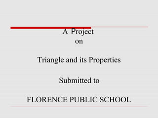 A Project
on
Triangle and its Properties
Submitted to
FLORENCE PUBLIC SCHOOL
 
