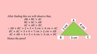 After finding this we will observe that,
AB + BC > 𝐴𝐶
BC + AC > 𝐴𝐵
𝐴𝐶 + 𝐴𝐵 > 𝐵𝐶
∴ 𝐴𝐵 + 𝐵𝐶 = 2 + 3 = 5 𝑐𝑚 > 4 𝑐𝑚 = 𝐴𝐶
𝐵𝐶 + 𝐴𝐶 = 3 + 4 = 7 𝑐𝑚 > 2 𝑐𝑚 = 𝐴𝐵
𝐴𝐶 + 𝐴𝐵 = 4 + 2 = 6 𝑐𝑚 > 3 𝑐𝑚 = 𝐵𝐶
Hence the proof 3 cm CB
A
 