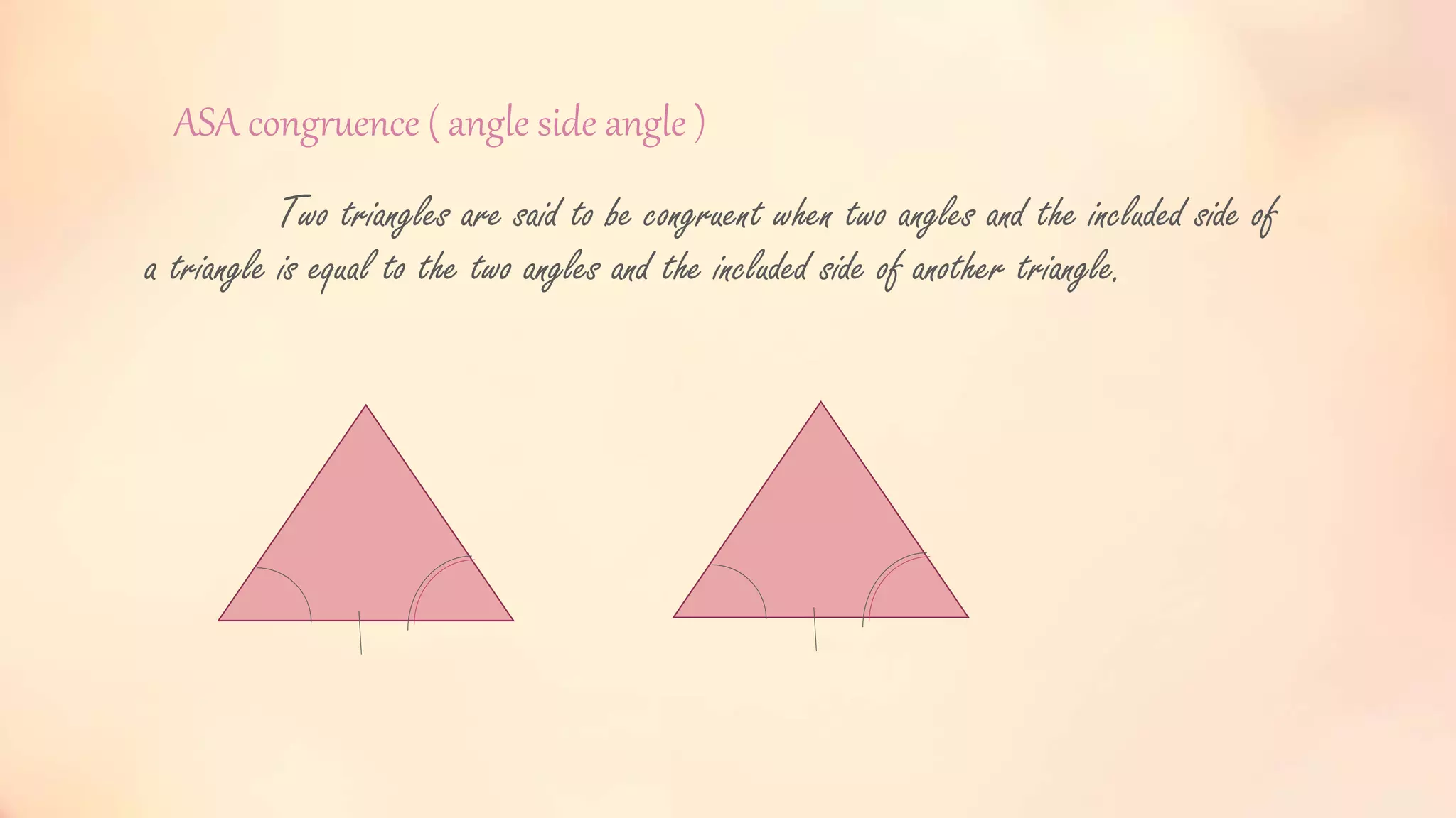 ASA congruence ( angle side angle )
Two triangles are said to be congruent when two angles and the included side of
a triangle is equal to the two angles and the included side of another triangle.
 