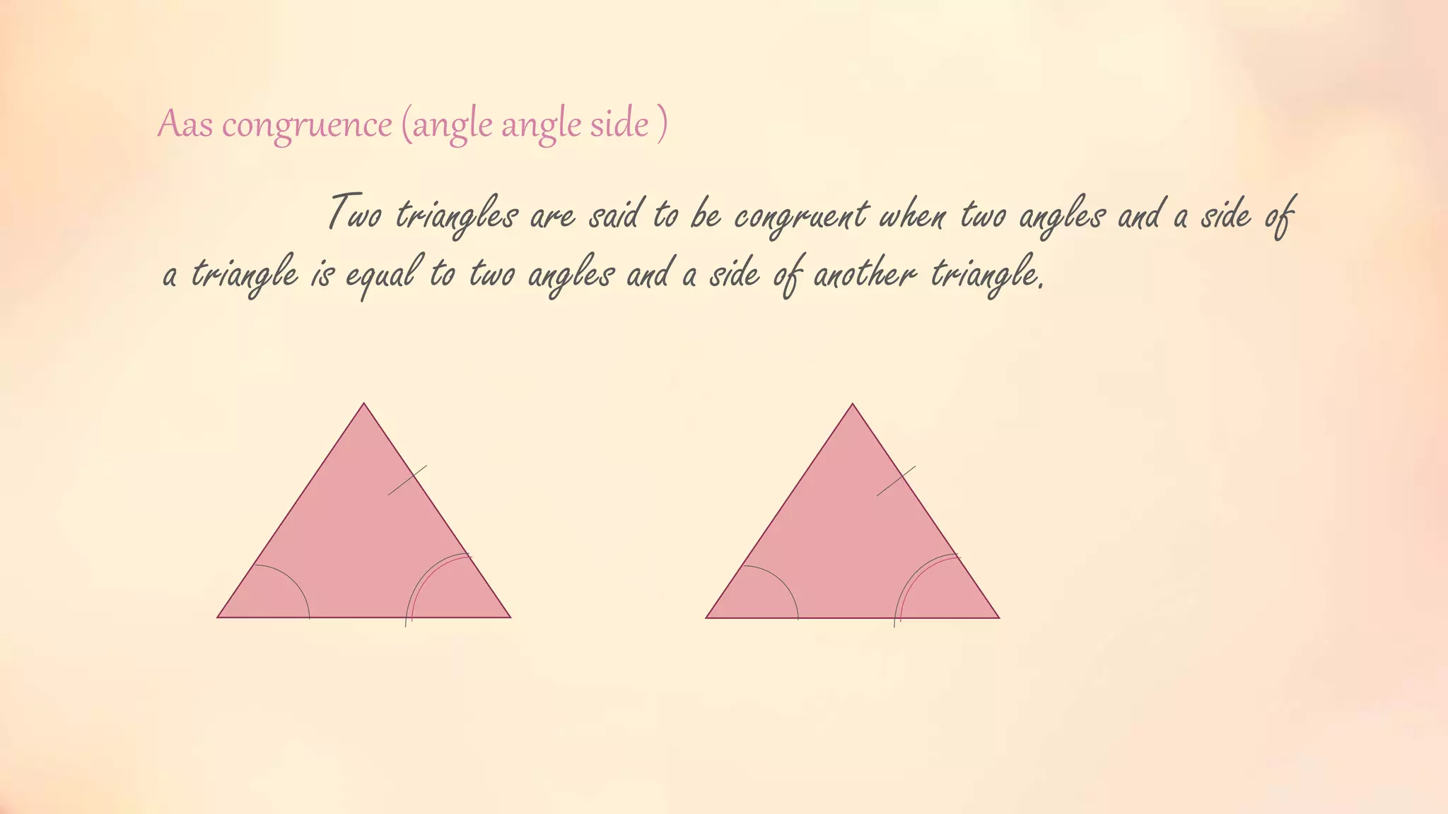 Aas congruence (angle angle side )
Two triangles are said to be congruent when two angles and a side of
a triangle is equal to two angles and a side of another triangle.
 