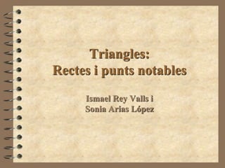 Triangles:Rectes i puntsnotables Ismael Rey Valls iSonia Arias López 