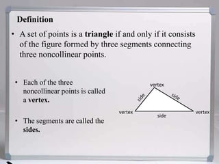 DefinitionA set of points is a triangle if and only if it consists of the figure formed by three segments connecting three noncollinear points.Each of the three noncollinear points is called a vertex.