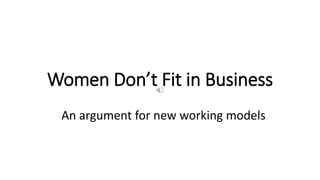 Women Don’t Fit in Business
An argument for new working models
 