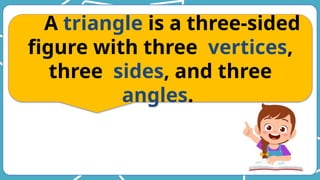 A triangle is a three-sided
figure with three vertices,
three sides, and three
angles.
 