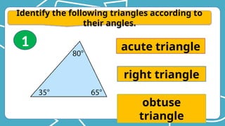 Identify the following triangles according to
their angles.
acute triangle
right triangle
obtuse
triangle
1
 