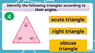 Identify the following triangles according to
their angles.
acute triangle
right triangle
obtuse
triangle
4
 
