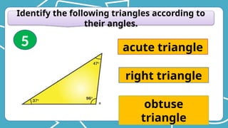 Identify the following triangles according to
their angles.
acute triangle
right triangle
obtuse
triangle
5
 