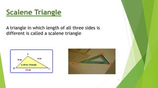 Scalene Triangle
A triangle in which length of all three sides is
different is called a scalene triangle
15
 