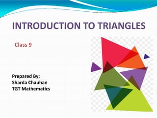 INTRODUCTION TO TRIANGLES
Prepared By:
Sharda Chauhan
TGT Mathematics
Class 9
 