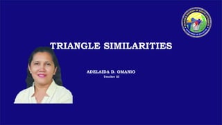 TRIANGLE SIMILARITIES
ADELAIDA D. OMANIO
Teacher III
 