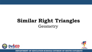 Similar Right Triangles
Geometry
DEPARTMENT OF EDUCATION-SCHOOLS DIVISION OF SOUTH COTABATO
 