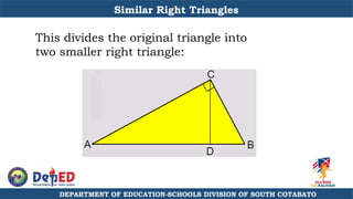 DEPARTMENT OF EDUCATION-SCHOOLS DIVISION OF SOUTH COTABATO
This divides the original triangle into
two smaller right triangle:
Similar Right Triangles
 