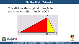 DEPARTMENT OF EDUCATION-SCHOOLS DIVISION OF SOUTH COTABATO
This divides the original triangle into
two smaller right triangle: ΔDCA
Similar Right Triangles
 