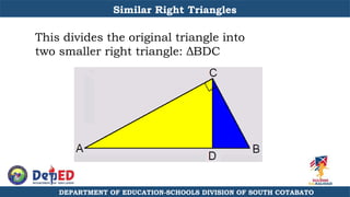 DEPARTMENT OF EDUCATION-SCHOOLS DIVISION OF SOUTH COTABATO
This divides the original triangle into
two smaller right triangle: ΔBDC
Similar Right Triangles
 